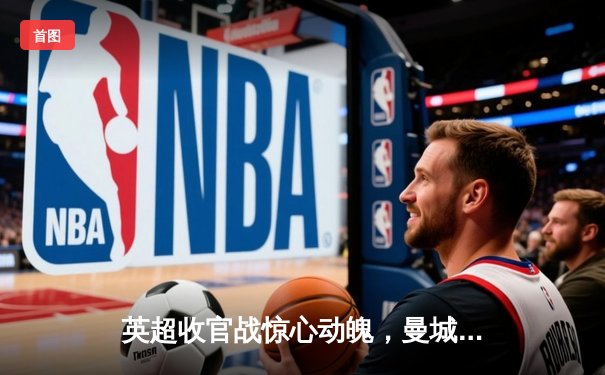 英超收官战惊心动魄，曼城绝杀维拉卫冕成功