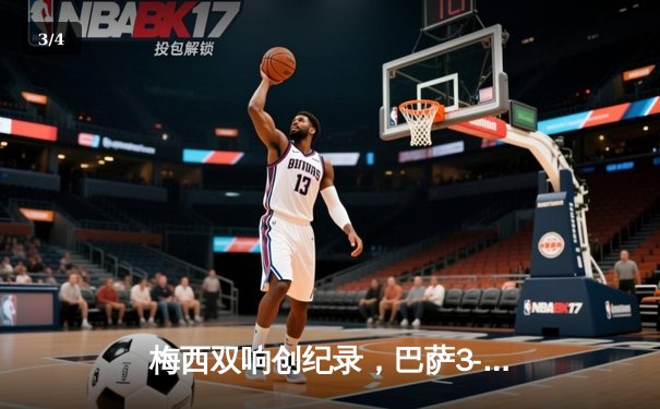 梅西双响创纪录，巴萨3-2险胜皇马赢得国家德比 - 3
