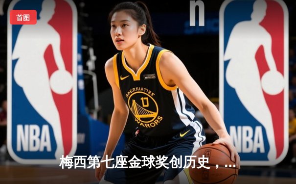 梅西第七座金球奖创历史，2021足坛个人荣誉巅峰之战落幕