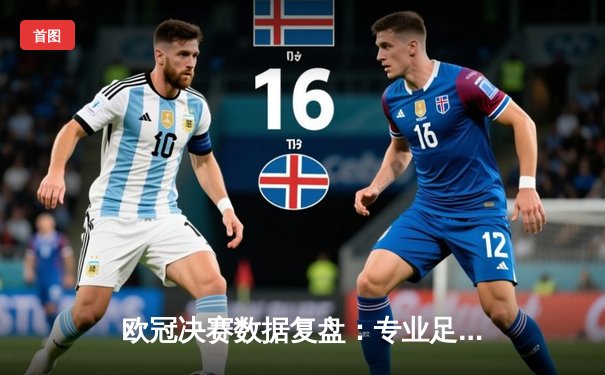 欧冠决赛数据复盘：专业足球软件如何解析曼城切尔西战术博弈
