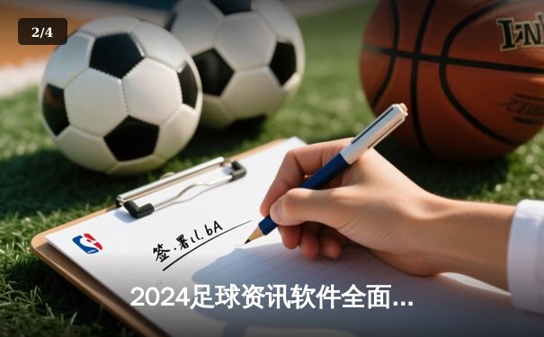 2024足球资讯软件全面评测：指尖掌握全球绿茵动态的新选择 - 2