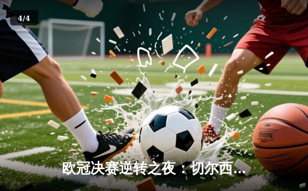 欧冠决赛逆转之夜：切尔西力克曼城再登欧洲之巅 - 4