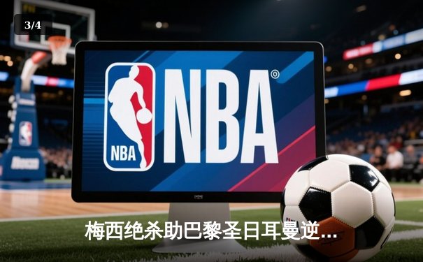 梅西绝杀助巴黎圣日耳曼逆转皇马，欧冠四分之一决赛上演经典对决 - 3