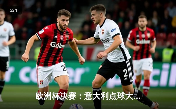 欧洲杯决赛：意大利点球大战力克英格兰，时隔53年再夺桂冠 - 2