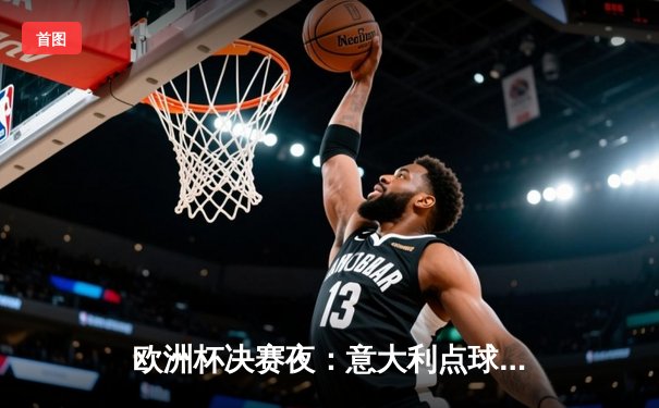欧洲杯决赛夜：意大利点球大战险胜英格兰，时隔53年再捧德劳内杯