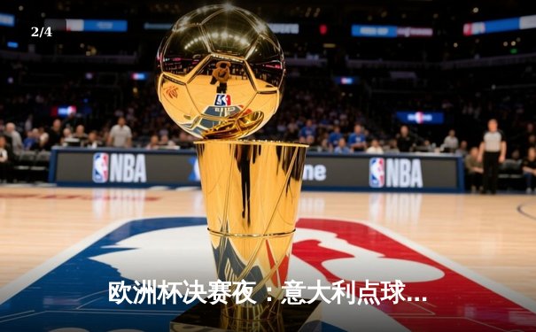 欧洲杯决赛夜：意大利点球大战险胜英格兰，时隔53年再捧德劳内杯 - 2