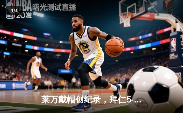 莱万戴帽创纪录，拜仁5-2逆转奥格斯堡延续德甲霸权 - 3
