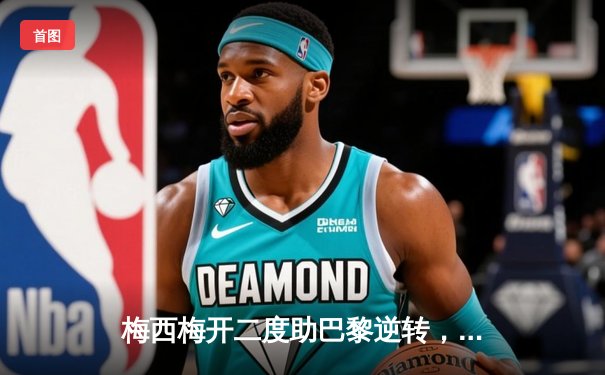 梅西梅开二度助巴黎逆转，欧冠小组赛巴萨3-1大胜多特