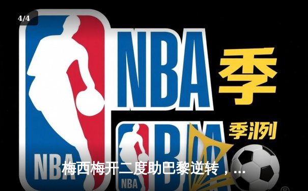 梅西梅开二度助巴黎逆转，欧冠小组赛巴萨3-1大胜多特 - 4