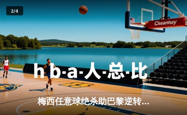 梅西任意球绝杀助巴黎逆转，法甲第38轮巴黎圣日耳曼3:2险胜布雷斯特 - 2