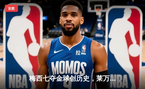 梅西七夺金球创历史，莱万憾失奖项却赢得尊重