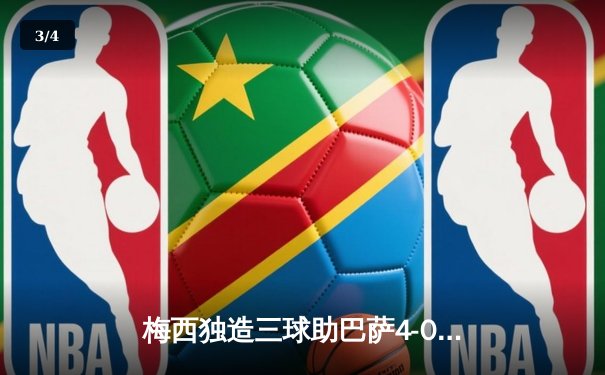 梅西独造三球助巴萨4-0大胜，2021年足球软件数据分析成焦点 - 3