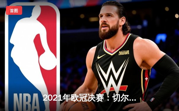 2021年欧冠决赛：切尔西1-0曼城，哈弗茨单刀定乾坤