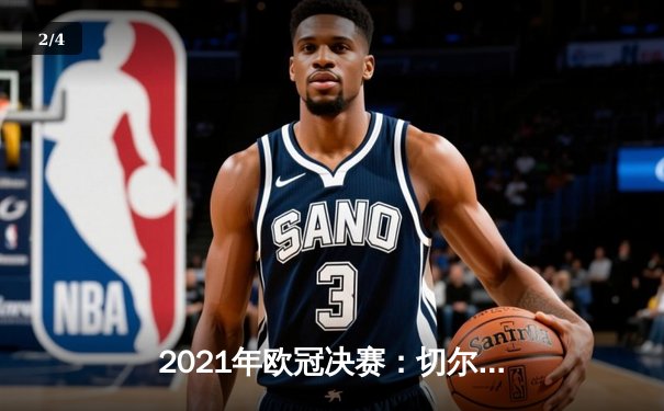 2021年欧冠决赛：切尔西1-0曼城，哈弗茨单刀定乾坤 - 2