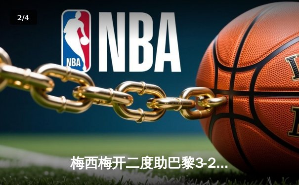 梅西梅开二度助巴黎3-2逆转拜仁，2021欧冠上演经典对决 - 2