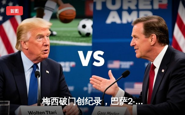 梅西破门创纪录，巴萨2-1逆转皇马赢得国家德比