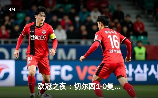 欧冠之夜：切尔西1-0曼城夺队史第二冠，哈弗茨单刀制胜 - 4