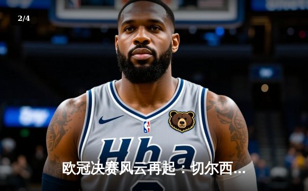 欧冠决赛风云再起：切尔西力克曼城首度加冕，哈弗茨一锤定音创历史 - 2