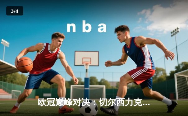 欧冠巅峰对决：切尔西力克曼城，哈弗茨一锤定音二度加冕 - 3