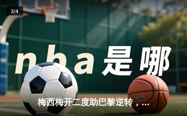 梅西梅开二度助巴黎逆转，球迷热议足球数据软件新体验 - 2