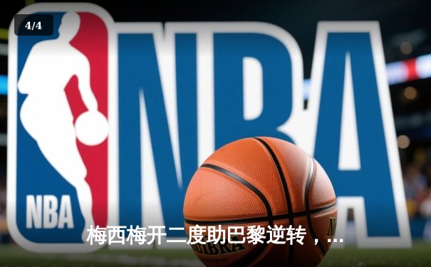 梅西梅开二度助巴黎逆转，球迷热议足球数据软件新体验 - 4