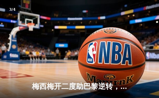梅西梅开二度助巴黎逆转，2021足球软件成球迷观赛数据利器 - 3