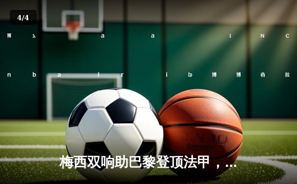 梅西双响助巴黎登顶法甲，数据分析软件成球迷观赛新宠 - 4