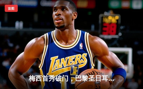 梅西首秀破门，巴黎圣日耳曼4-2斯特拉斯堡迎赛季开门红