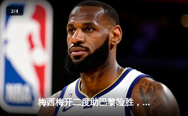 梅西梅开二度助巴黎险胜，2021足球软件成球迷观赛神器 - 2