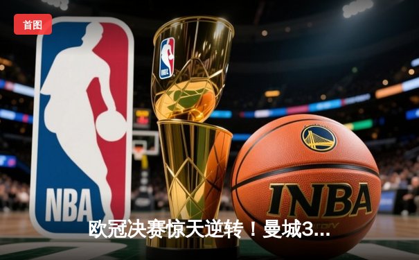 欧冠决赛惊天逆转！曼城3-1力克切尔西首夺大耳朵杯